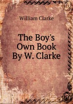 The Boy`s Own Book By W. Clarke