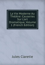 La Vie Moderne Au Thtre: Causeries Sur L`art Dramatique, Volume 1 (French Edition)