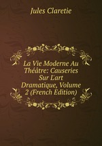 La Vie Moderne Au Thtre: Causeries Sur L`art Dramatique, Volume 2 (French Edition)