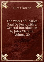 The Works of Charles Paul De Kock, with a General Introduction by Jules Claretie, Volume 20
