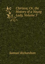 Clarissa; Or, the History of a Young Lady, Volume 5