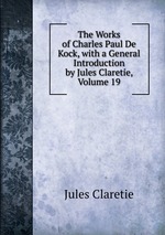 The Works of Charles Paul De Kock, with a General Introduction by Jules Claretie, Volume 19