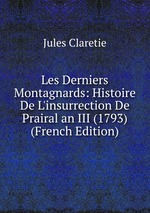 Les Derniers Montagnards: Histoire De L`insurrection De Prairal an III (1793) (French Edition)