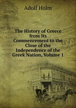 The History of Greece from Its Commencement to the Close of the Independence of the Greek Nation, Volume 1