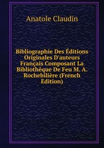 Bibliographie Des ditions Originales D`auteurs Franais Composant La Bibliothque De Feu M. A. Rochebilire (French Edition)