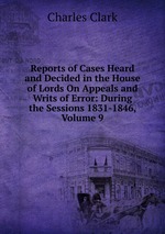 Reports of Cases Heard and Decided in the House of Lords On Appeals and Writs of Error: During the Sessions 1831-1846, Volume 9