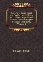 Reports of Cases Heard and Decided in the House of Lords On Appeals and Writs of Error: During the Sessions 1831-1846, Volume 2
