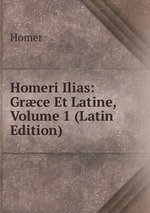 Homeri Ilias: Grce Et Latine, Volume 1 (Latin Edition)