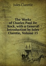 The Works of Charles Paul De Kock, with a General Introduction by Jules Claretie, Volume 23