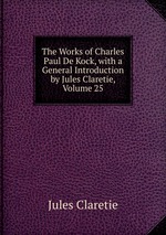 The Works of Charles Paul De Kock, with a General Introduction by Jules Claretie, Volume 25