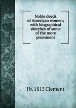 Noble deeds of American women; with biographical sketches of some of the more prominent