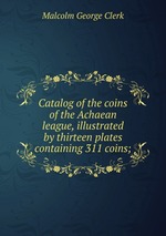 Catalog of the coins of the Achaean league, illustrated by thirteen plates containing 311 coins;