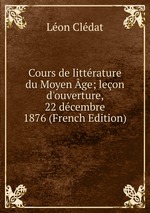 Cours de littrature du Moyen ge; leon d`ouverture, 22 dcembre 1876 (French Edition)