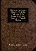 Histoire Physique, Morale, Civile Et Politique De La Russie Ancienne, Volume 1 (French Edition)