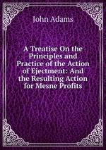 A Treatise On the Principles and Practice of the Action of Ejectment: And the Resulting Action for Mesne Profits