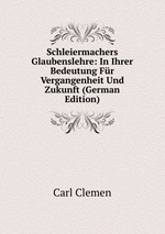 Schleiermachers Glaubenslehre: In Ihrer Bedeutung Fr Vergangenheit Und Zukunft (German Edition)