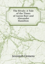 The Rivals: A Tale of the Times of Aaron Burr and Alexander Hamilton