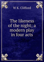 The likeness of the night; a modern play in four acts