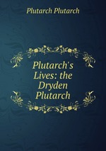 Plutarch`s Lives: the Dryden Plutarch