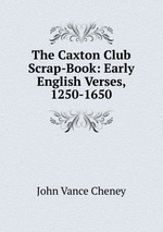 The Caxton Club Scrap-Book: Early English Verses, 1250-1650