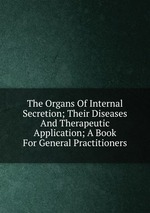 The Organs Of Internal Secretion; Their Diseases And Therapeutic Application; A Book For General Practitioners