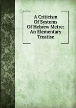 A Criticism Of Systems Of Hebrew Metre: An Elementary Treatise