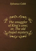 The smuggler of King`s cove; or, The old chapel mystery