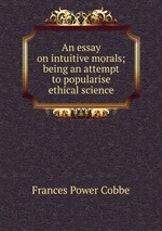 An essay on intuitive morals; being an attempt to popularise ethical science