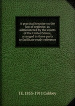 A practical treatise on the law of replevin: as administered by the courts of the United States, arranged in three parts to facilitate ready reference