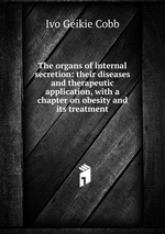 The organs of internal secretion: their diseases and therapeutic application, with a chapter on obesity and its treatment