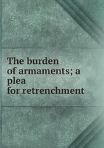 The burden of armaments; a plea for retrenchment