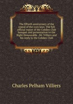 The fiftieth anniversary of the repeal of the corn laws. The full official report of the Cobden Club banquet and presentation to the Right Honourable . Mr. Villiers and his reply to the Cobden Club