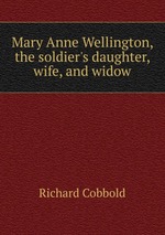 Mary Anne Wellington, the soldier`s daughter, wife, and widow