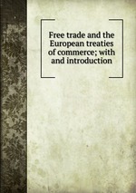 Free trade and the European treaties of commerce; with and introduction