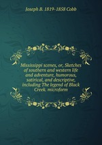 Mississippi scenes, or, Sketches of southern and western life and adventure, humorous, satirical, and descriptive, including The legend of Black Creek. microform