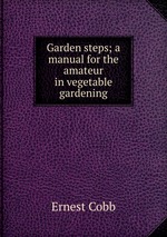 Garden steps; a manual for the amateur in vegetable gardening