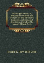 Mississippi scenes; or, Sketches of southern and western life and adventure, humorous, satirical, and descriptive, including The legend of Black Creek