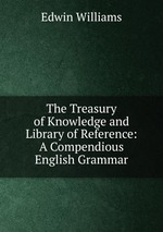 The Treasury of Knowledge and Library of Reference: A Compendious English Grammar