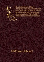 The Parliamentary History of England, from the Earliest Period to the Year 1803: From Which Last-Mentioned Epoch It Is Continued Downwards in the Work Entitled "hansard`s Parliamentary Debates"