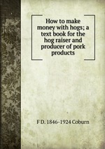 How to make money with hogs; a text book for the hog raiser and producer of pork products