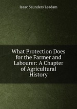 What Protection Does for the Farmer and Labourer: A Chapter of Agricultural History