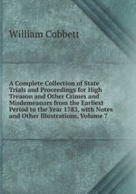 A Complete Collection of State Trials and Proceedings for High Treason and Other Crimes and Misdemeanors from the Earliest Period to the Year 1783, with Notes and Other Illustrations, Volume 7