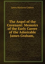 The Angel of the Covenant: Memoirs of the Early Career of the Admirable James Graham,