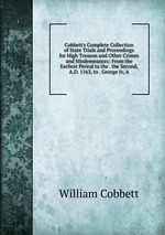 Cobbett`s Complete Collection of State Trials and Proceedings for High Treason and Other Crimes and Misdemeanors: From the Earliest Period to the . the Second, A.D. 1163, to . George Iv, A