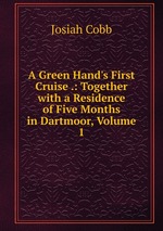 A Green Hand`s First Cruise .: Together with a Residence of Five Months in Dartmoor, Volume 1