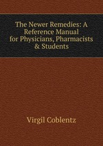 The Newer Remedies: A Reference Manual for Physicians, Pharmacists & Students