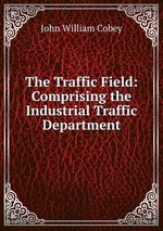 The Traffic Field: Comprising the Industrial Traffic Department