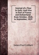 Journal of a Tour in Italy: And Also in Part of France and Switzerland . from October, 1828, to September, 1829