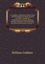 A Complete Collection of State Trials and Proceedings for High Treason and Other Crimes and Misdemeanors from the Earliest Period to the Year 1783, with Notes and Other Illustrations, Volume 11