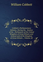 Cobbett`s Parliamentary Debates, During the . Session of the . Parliament of the United Kingdom of Great Britain and Ireland and of the Kingdom of Great Britain ., Volume 20